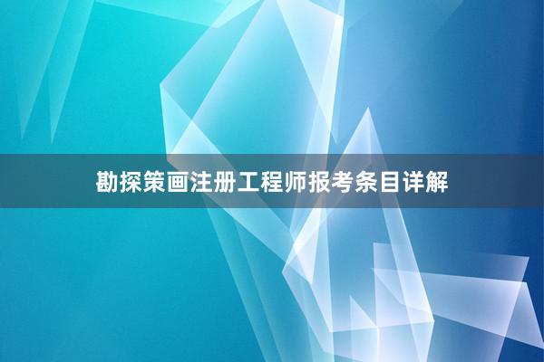 勘探策画注册工程师报考条目详解