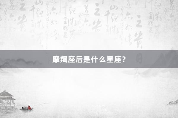 摩羯座后是什么星座？