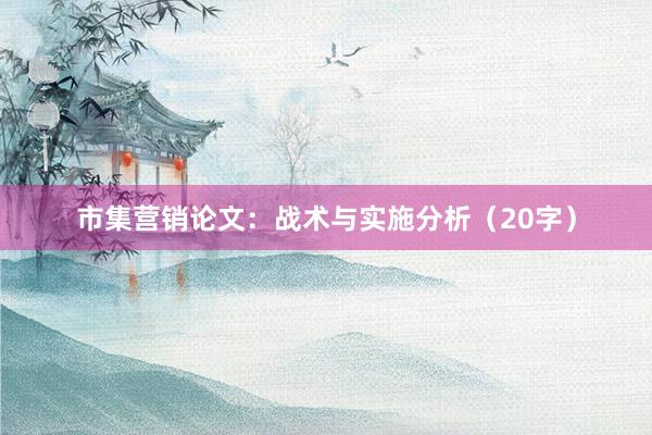 市集营销论文：战术与实施分析（20字）